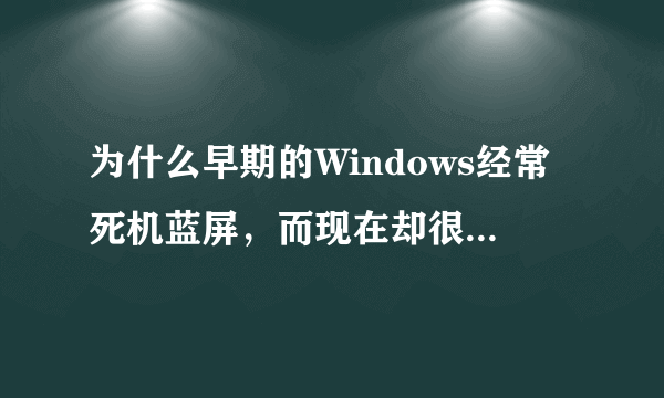 为什么早期的Windows经常死机蓝屏，而现在却很少发生了？