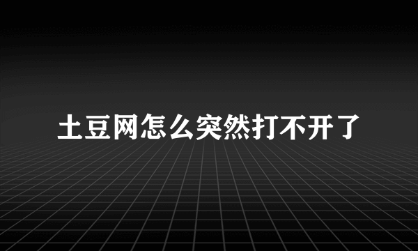 土豆网怎么突然打不开了