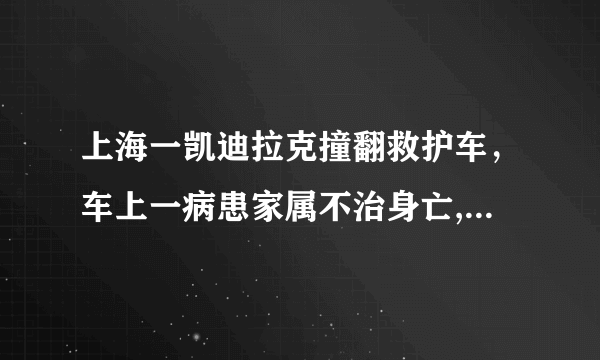 上海一凯迪拉克撞翻救护车，车上一病患家属不治身亡, 你怎么看？