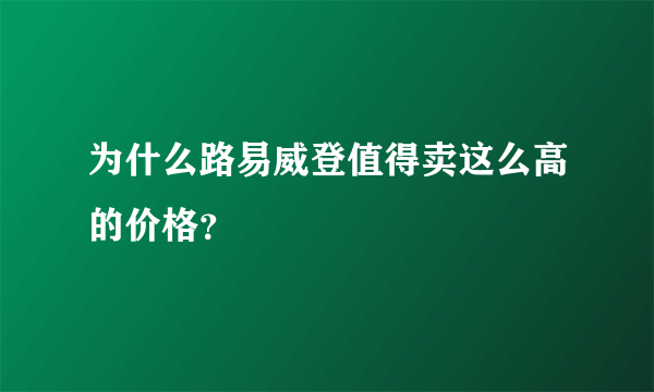 为什么路易威登值得卖这么高的价格？