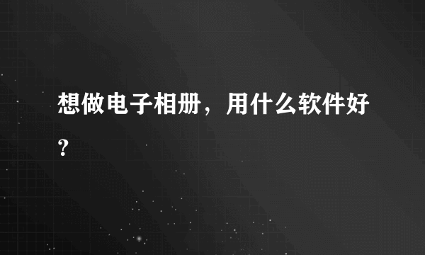 想做电子相册，用什么软件好？