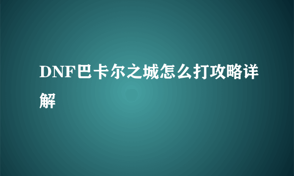 DNF巴卡尔之城怎么打攻略详解