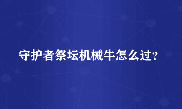 守护者祭坛机械牛怎么过？