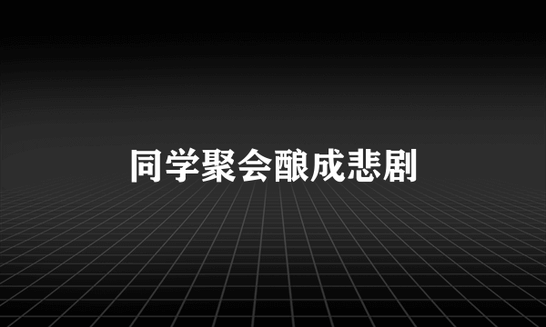 同学聚会酿成悲剧