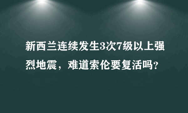 新西兰连续发生3次7级以上强烈地震，难道索伦要复活吗？