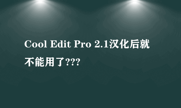 Cool Edit Pro 2.1汉化后就不能用了???