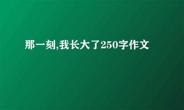 那一刻,我长大了250字作文