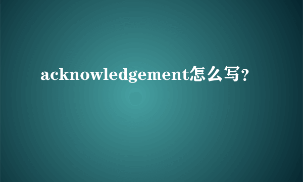 acknowledgement怎么写？