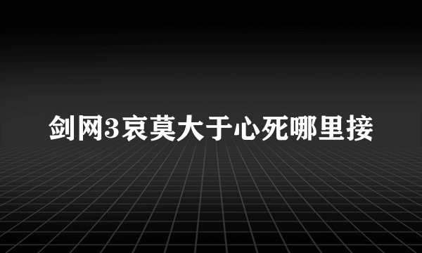 剑网3哀莫大于心死哪里接