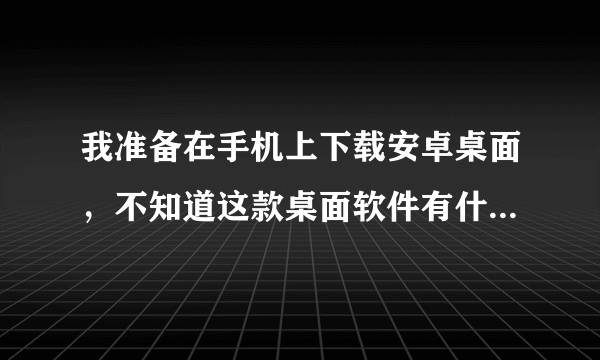 我准备在手机上下载安卓桌面，不知道这款桌面软件有什么优点？