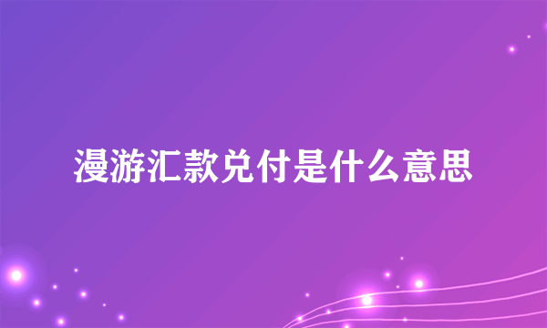 漫游汇款兑付是什么意思