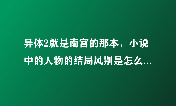 异体2就是南宫的那本，小说中的人物的结局风别是怎么样的，风忍，风叶，风惢，还有