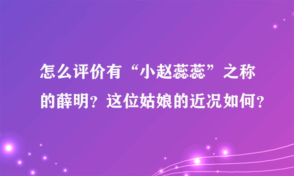 怎么评价有“小赵蕊蕊”之称的薛明？这位姑娘的近况如何？