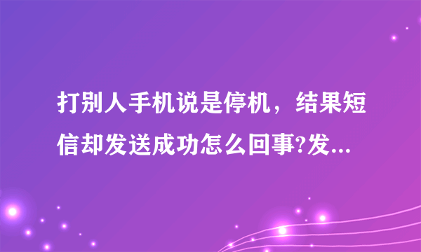 打别人手机说是停机，结果短信却发送成功怎么回事?发送成功就是表示他收到了？