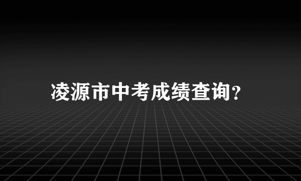 凌源市中考成绩查询？