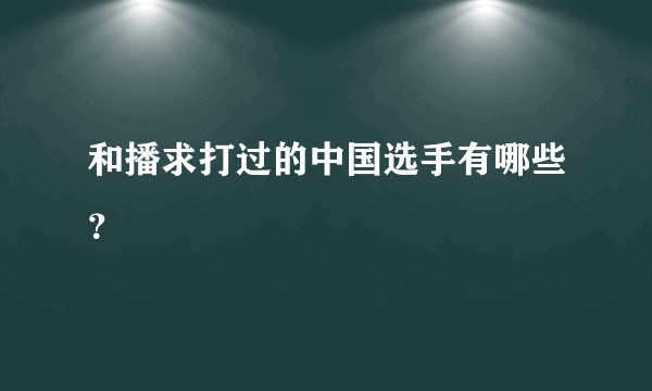 和播求打过的中国选手有哪些？