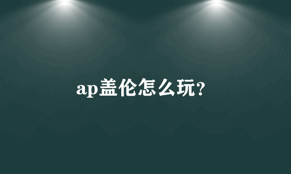 ap盖伦怎么玩？