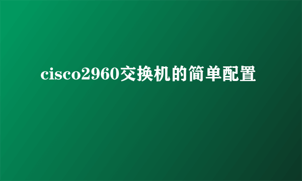 cisco2960交换机的简单配置