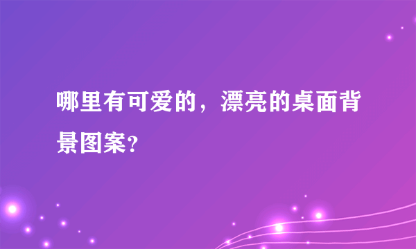 哪里有可爱的，漂亮的桌面背景图案？