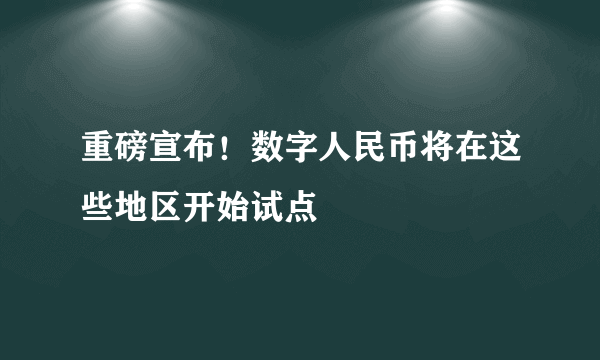 重磅宣布！数字人民币将在这些地区开始试点