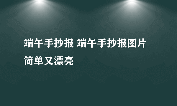 端午手抄报 端午手抄报图片简单又漂亮