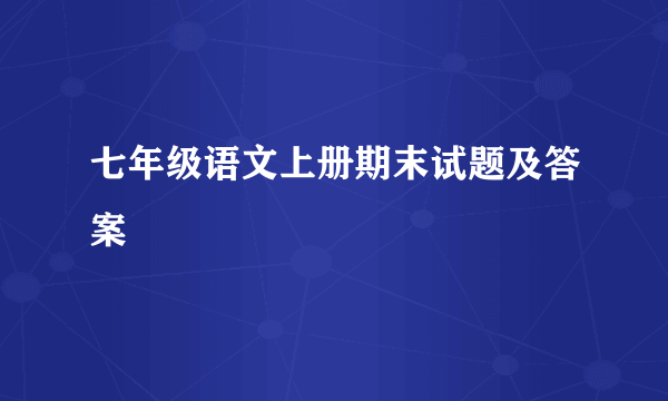 七年级语文上册期末试题及答案