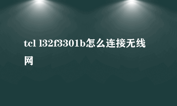 tcl l32f3301b怎么连接无线网