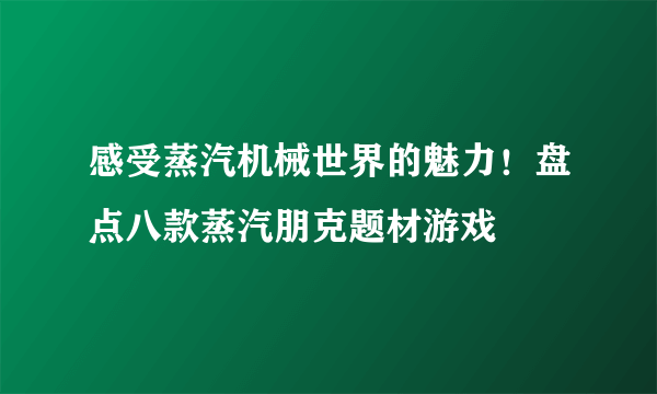 感受蒸汽机械世界的魅力！盘点八款蒸汽朋克题材游戏