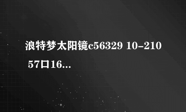 浪特梦太阳镜c56329 10-210 57口16-132多少钱？