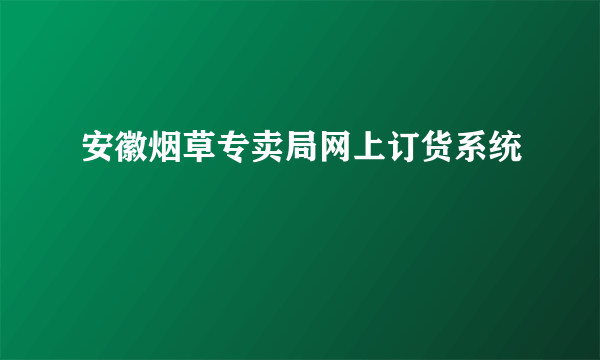 安徽烟草专卖局网上订货系统