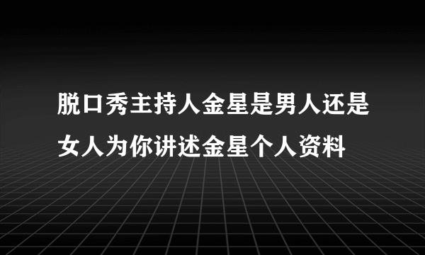 脱口秀主持人金星是男人还是女人为你讲述金星个人资料