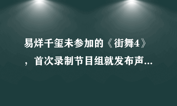 易烊千玺未参加的《街舞4》，首次录制节目组就发布声明，是什么情况？