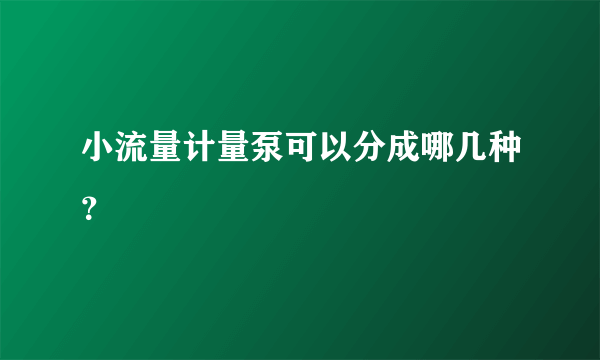 小流量计量泵可以分成哪几种？