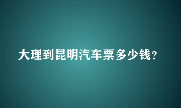 大理到昆明汽车票多少钱？