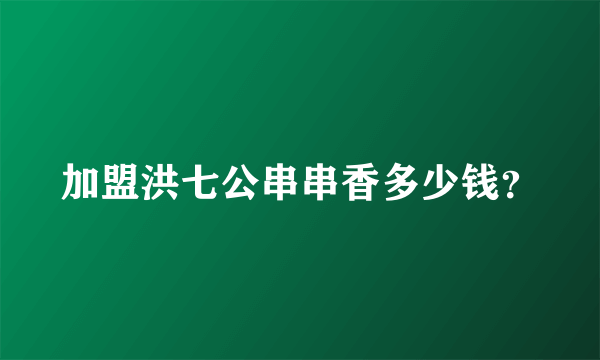 加盟洪七公串串香多少钱？