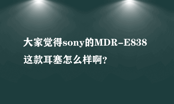 大家觉得sony的MDR-E838这款耳塞怎么样啊？