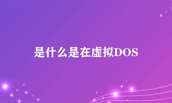 是什么是在虚拟DOS