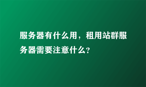 服务器有什么用，租用站群服务器需要注意什么？