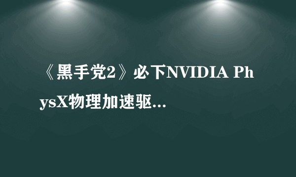 《黑手党2》必下NVIDIA PhysX物理加速驱动9.10.0513版