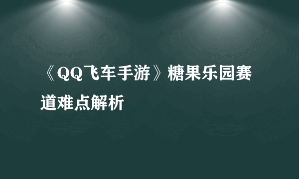 《QQ飞车手游》糖果乐园赛道难点解析