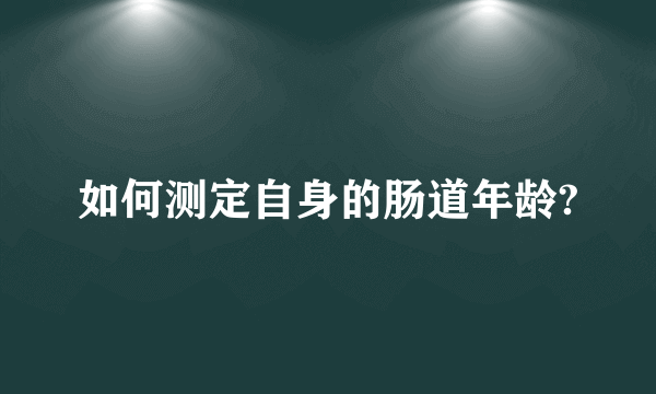 如何测定自身的肠道年龄?