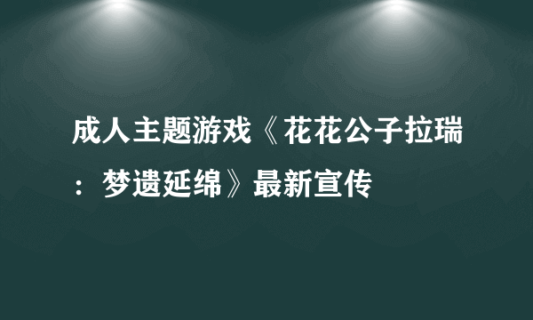 成人主题游戏《花花公子拉瑞：梦遗延绵》最新宣传