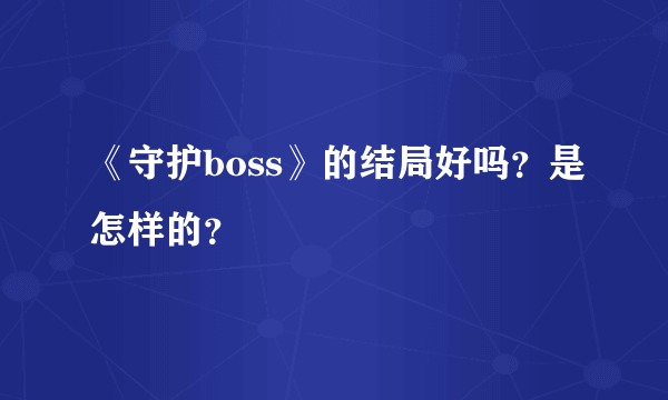 《守护boss》的结局好吗？是怎样的？