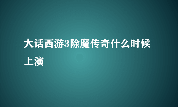 大话西游3除魔传奇什么时候上演