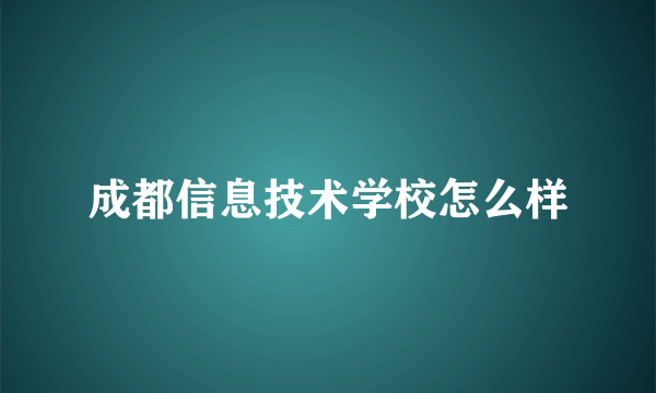 成都信息技术学校怎么样