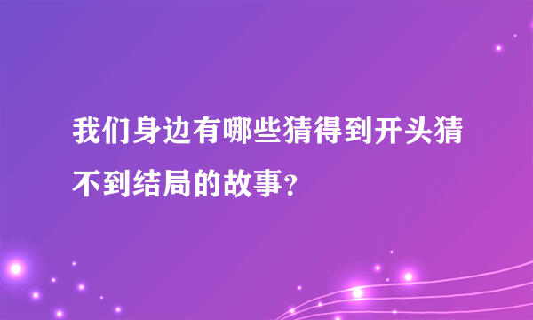 我们身边有哪些猜得到开头猜不到结局的故事？