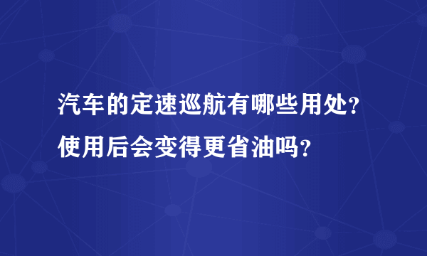 汽车的定速巡航有哪些用处？使用后会变得更省油吗？