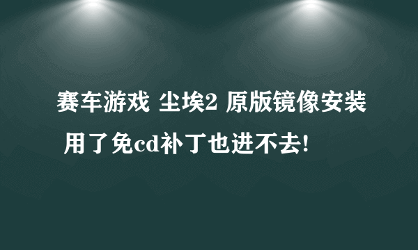 赛车游戏 尘埃2 原版镜像安装 用了免cd补丁也进不去!