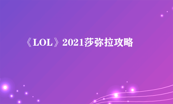 《LOL》2021莎弥拉攻略