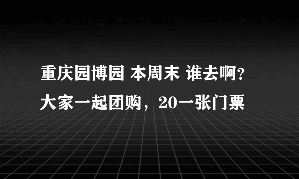 重庆园博园 本周末 谁去啊？大家一起团购，20一张门票